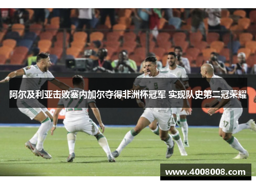 阿尔及利亚击败塞内加尔夺得非洲杯冠军 实现队史第二冠荣耀