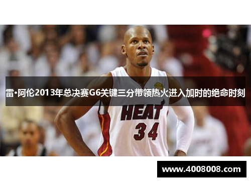 雷·阿伦2013年总决赛G6关键三分带领热火进入加时的绝命时刻