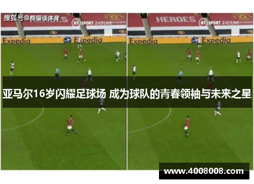 亚马尔16岁闪耀足球场 成为球队的青春领袖与未来之星