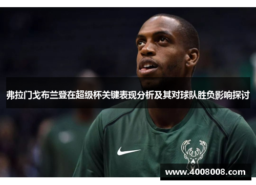 弗拉门戈布兰登在超级杯关键表现分析及其对球队胜负影响探讨