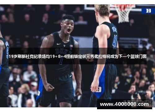 19岁刷新杜克纪录场均19+8+4提前锁定状元秀弗拉格将成为下一个篮球门面
