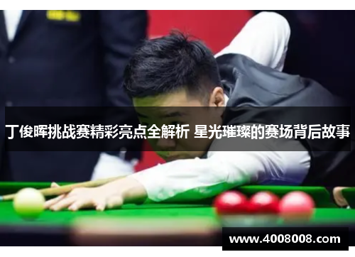 丁俊晖挑战赛精彩亮点全解析 星光璀璨的赛场背后故事