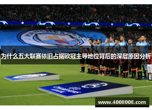 为什么五大联赛依旧占据欧冠主导地位背后的深层原因分析