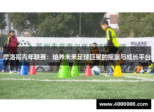 摩洛哥青年联赛：培养未来足球巨星的摇篮与成长平台