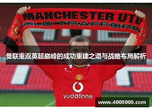 曼联重返英超巅峰的成功重建之道与战略布局解析