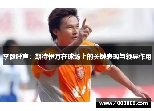 李毅呼声：期待伊万在球场上的关键表现与领导作用