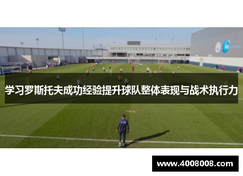 学习罗斯托夫成功经验提升球队整体表现与战术执行力