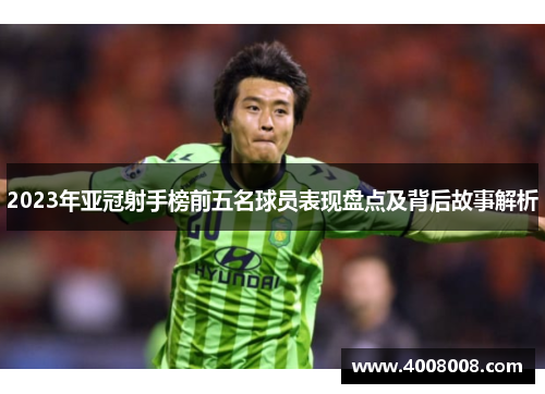 2023年亚冠射手榜前五名球员表现盘点及背后故事解析