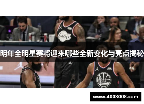 明年全明星赛将迎来哪些全新变化与亮点揭秘