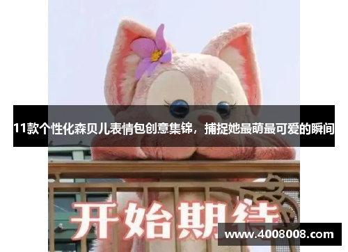 11款个性化森贝儿表情包创意集锦，捕捉她最萌最可爱的瞬间