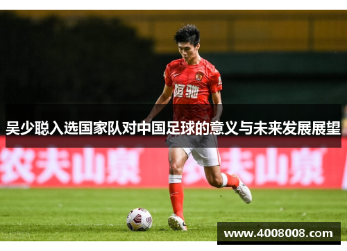 吴少聪入选国家队对中国足球的意义与未来发展展望