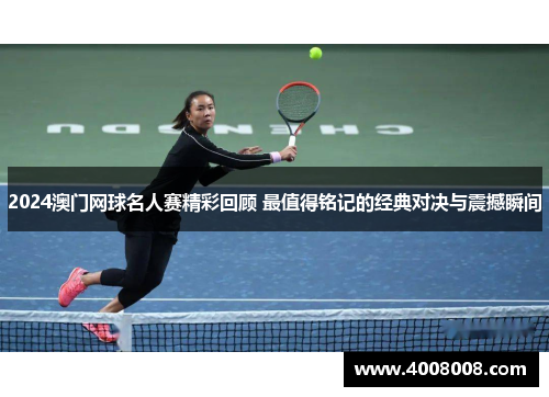 2024澳门网球名人赛精彩回顾 最值得铭记的经典对决与震撼瞬间