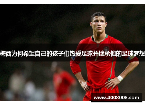 梅西为何希望自己的孩子们热爱足球并继承他的足球梦想