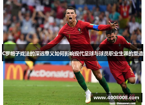 C罗帽子戏法的深远意义如何影响现代足球与球员职业生涯的塑造