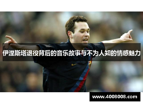 伊涅斯塔退役背后的音乐故事与不为人知的情感魅力