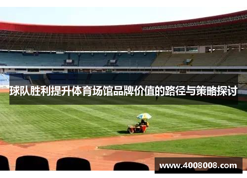 球队胜利提升体育场馆品牌价值的路径与策略探讨