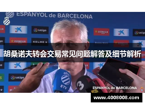 胡桑诺夫转会交易常见问题解答及细节解析