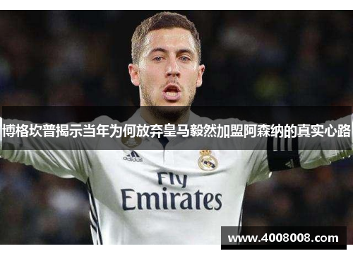 博格坎普揭示当年为何放弃皇马毅然加盟阿森纳的真实心路