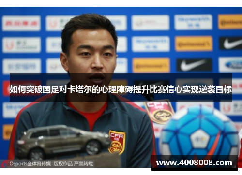 如何突破国足对卡塔尔的心理障碍提升比赛信心实现逆袭目标