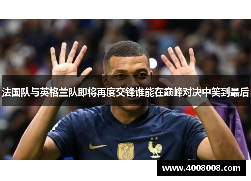 法国队与英格兰队即将再度交锋谁能在巅峰对决中笑到最后