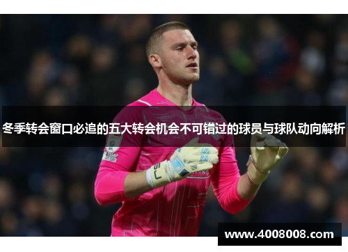 冬季转会窗口必追的五大转会机会不可错过的球员与球队动向解析