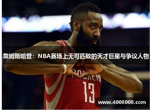 詹姆斯哈登：NBA赛场上无可匹敌的天才巨星与争议人物