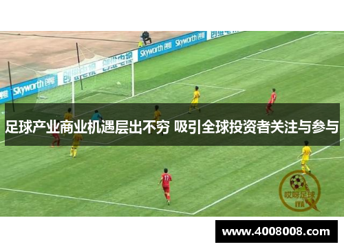 足球产业商业机遇层出不穷 吸引全球投资者关注与参与
