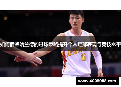 如何借鉴哈兰德的进球策略提升个人足球表现与竞技水平