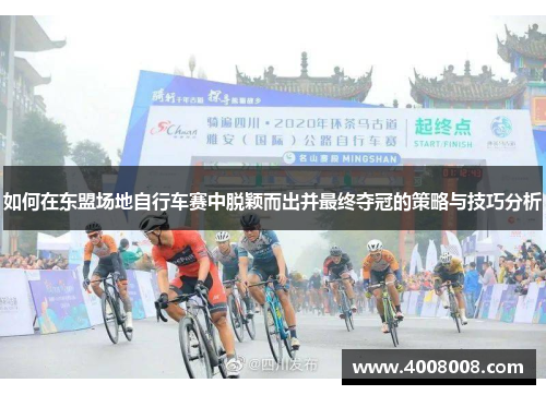 如何在东盟场地自行车赛中脱颖而出并最终夺冠的策略与技巧分析